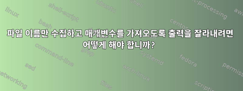 파일 이름만 수집하고 매개변수를 가져오도록 출력을 잘라내려면 어떻게 해야 합니까?