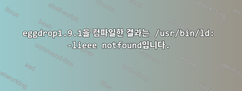 eggdrop1.9.1을 컴파일한 결과는 /usr/bin/ld: -lieee notfound입니다.