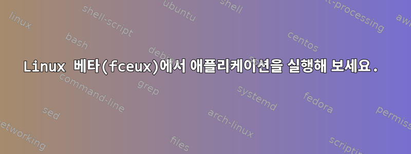 Linux 베타(fceux)에서 애플리케이션을 실행해 보세요.