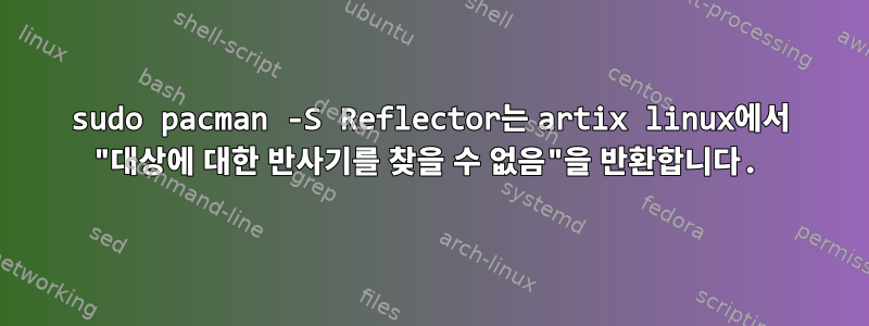 sudo pacman -S Reflector는 artix linux에서 "대상에 대한 반사기를 찾을 수 없음"을 반환합니다.