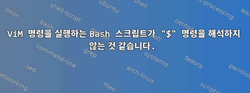 ViM 명령을 실행하는 Bash 스크립트가 "$" 명령을 해석하지 않는 것 같습니다.