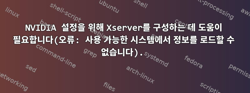 NVIDIA 설정을 위해 Xserver를 구성하는 데 도움이 필요합니다(오류: 사용 가능한 시스템에서 정보를 로드할 수 없습니다).