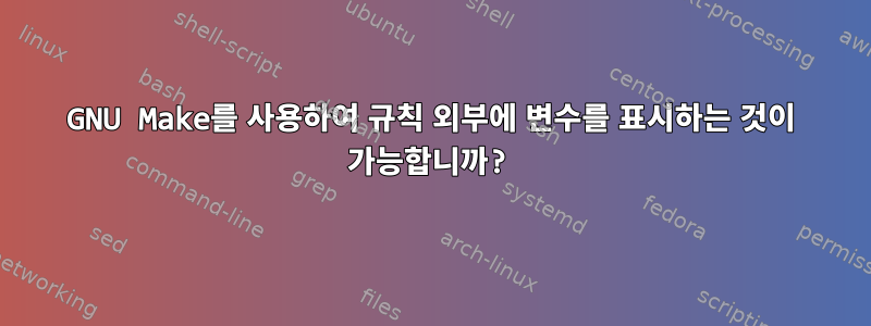 GNU Make를 사용하여 규칙 외부에 변수를 표시하는 것이 가능합니까?