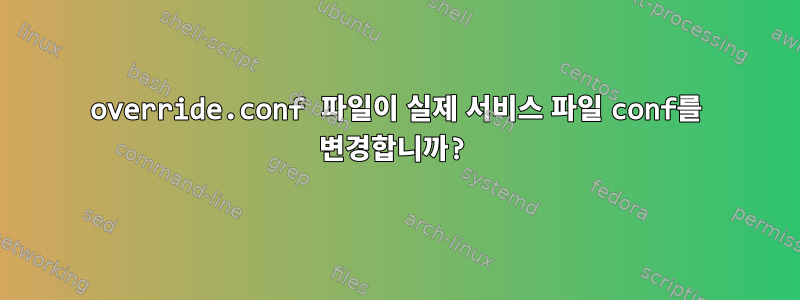 override.conf 파일이 실제 서비스 파일 conf를 변경합니까?