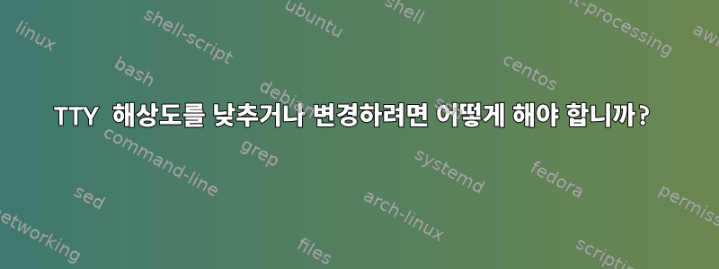 TTY 해상도를 낮추거나 변경하려면 어떻게 해야 합니까?