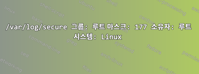 /var/log/secure 그룹: 루트 마스크: 177 소유자: 루트 시스템: Linux