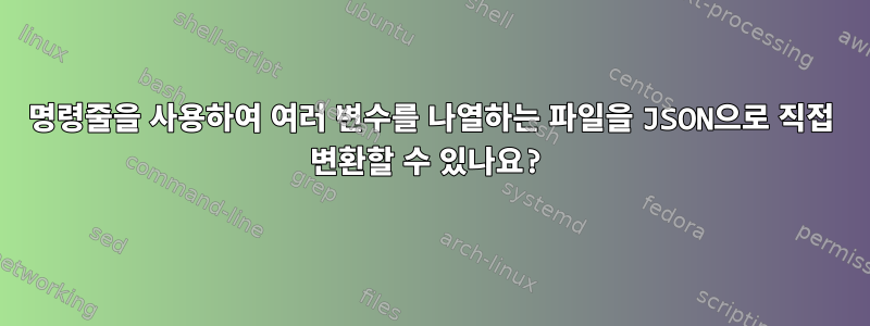 명령줄을 사용하여 여러 변수를 나열하는 파일을 JSON으로 직접 변환할 수 있나요?