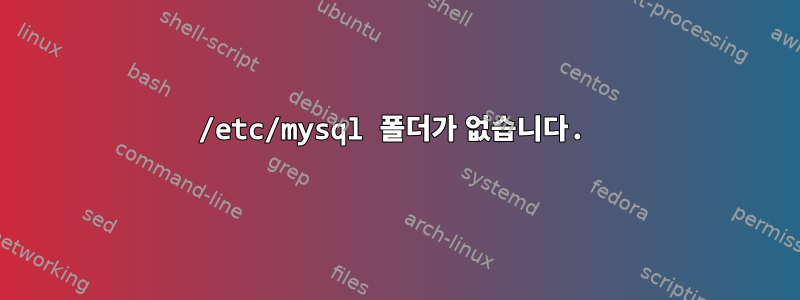 /etc/mysql 폴더가 없습니다.