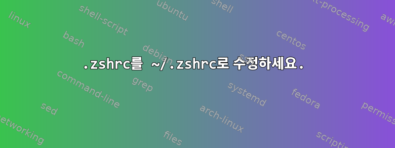 .zshrc를 ~/.zshrc로 수정하세요.