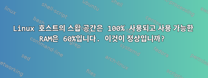 Linux 호스트의 스왑 공간은 100% 사용되고 사용 가능한 RAM은 60%입니다. 이것이 정상입니까?