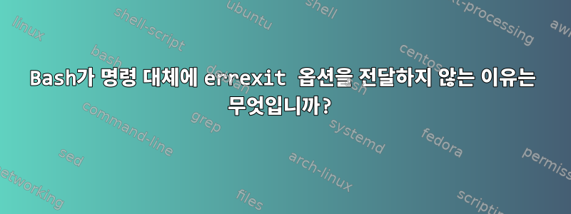 Bash가 명령 대체에 errexit 옵션을 전달하지 않는 이유는 무엇입니까?