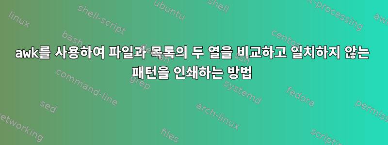 awk를 사용하여 파일과 목록의 두 열을 비교하고 일치하지 않는 패턴을 인쇄하는 방법