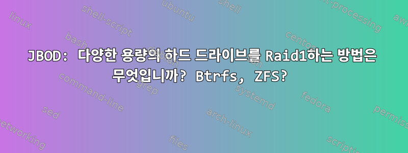 JBOD: 다양한 용량의 하드 드라이브를 Raid1하는 방법은 무엇입니까? Btrfs, ZFS?