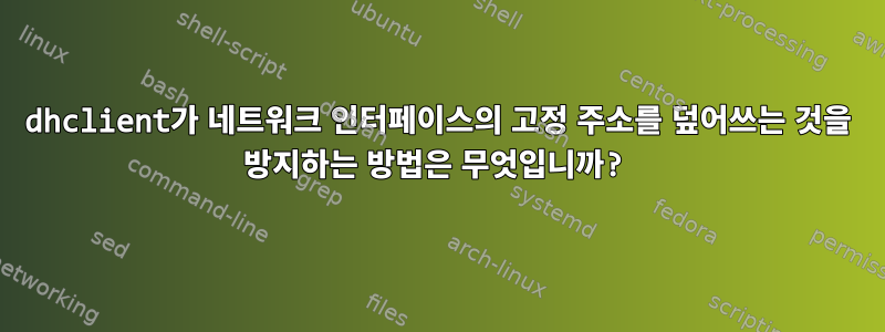 dhclient가 네트워크 인터페이스의 고정 주소를 덮어쓰는 것을 방지하는 방법은 무엇입니까?