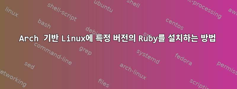 Arch 기반 Linux에 특정 버전의 Ruby를 설치하는 방법