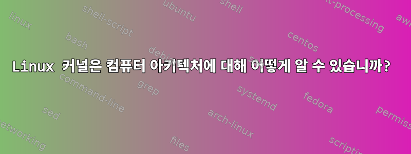 Linux 커널은 컴퓨터 아키텍처에 대해 어떻게 알 수 있습니까?