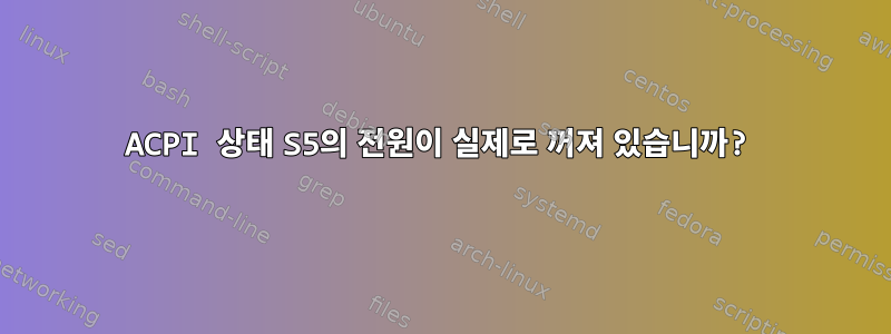 ACPI 상태 S5의 전원이 실제로 꺼져 있습니까?