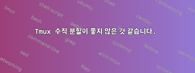 Tmux 수직 분할이 좋지 않은 것 같습니다.