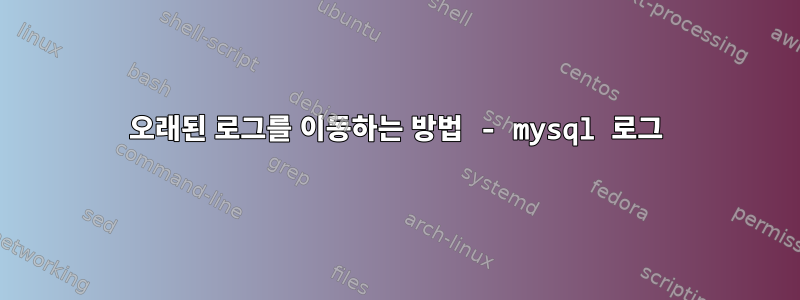 오래된 로그를 이동하는 방법 - mysql 로그