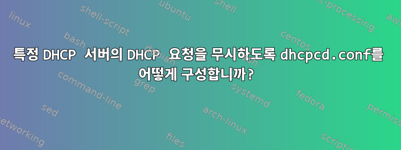 특정 DHCP 서버의 DHCP 요청을 무시하도록 dhcpcd.conf를 어떻게 구성합니까?