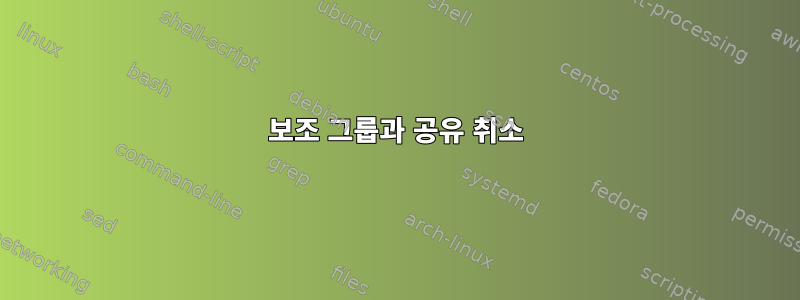 보조 그룹과 공유 취소