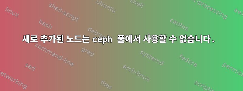 새로 추가된 노드는 ceph 풀에서 사용할 수 없습니다.