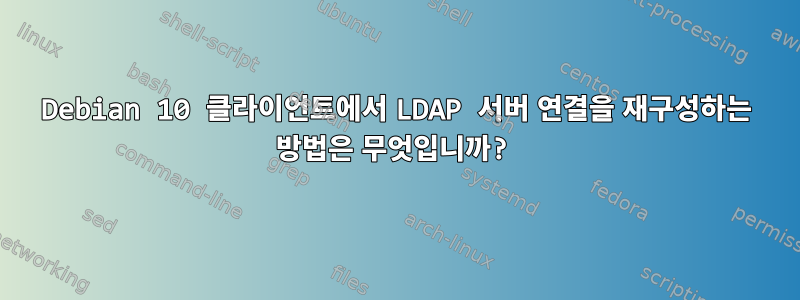 Debian 10 클라이언트에서 LDAP 서버 연결을 재구성하는 방법은 무엇입니까?