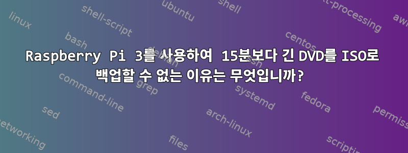 Raspberry Pi 3를 사용하여 15분보다 긴 DVD를 ISO로 백업할 수 없는 이유는 무엇입니까?