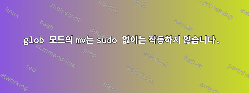 glob 모드의 mv는 sudo 없이는 작동하지 않습니다.