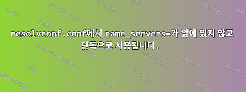 resolvconf.conf에서 name_servers=가 앞에 있지 않고 단독으로 사용됩니다.