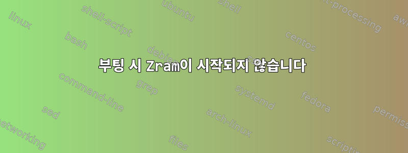 부팅 시 Zram이 시작되지 않습니다