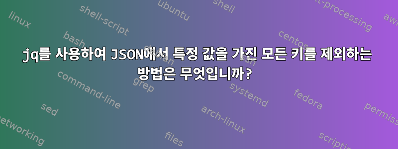 jq를 사용하여 JSON에서 특정 값을 가진 모든 키를 제외하는 방법은 무엇입니까?