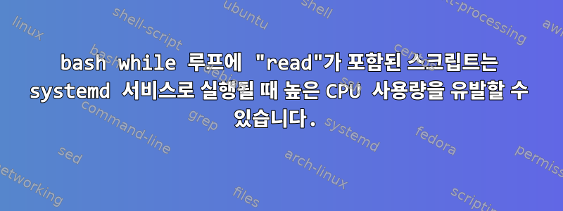 bash while 루프에 "read"가 포함된 스크립트는 systemd 서비스로 실행될 때 높은 CPU 사용량을 유발할 수 있습니다.