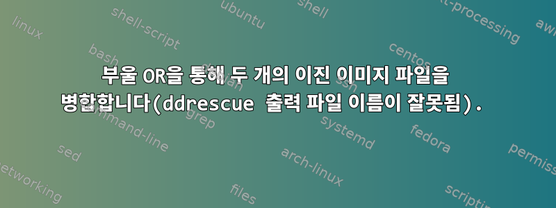 부울 OR을 통해 두 개의 이진 이미지 파일을 병합합니다(ddrescue 출력 파일 이름이 잘못됨).