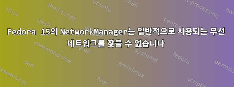 Fedora 15의 NetworkManager는 일반적으로 사용되는 무선 네트워크를 찾을 수 없습니다