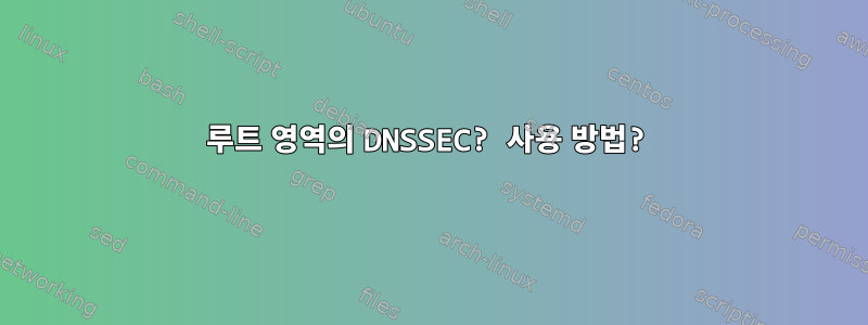 루트 영역의 DNSSEC? 사용 방법?