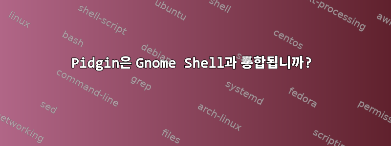 Pidgin은 Gnome Shell과 통합됩니까?