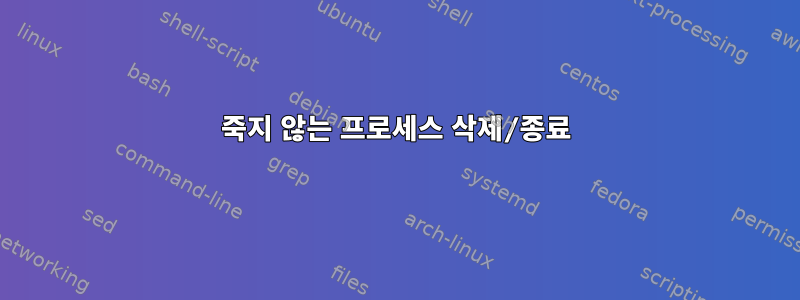 죽지 않는 프로세스 삭제/종료