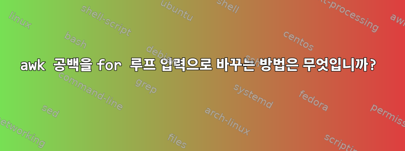 awk 공백을 for 루프 입력으로 바꾸는 방법은 무엇입니까?