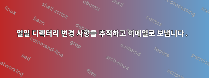 일일 디렉터리 변경 사항을 추적하고 이메일로 보냅니다.