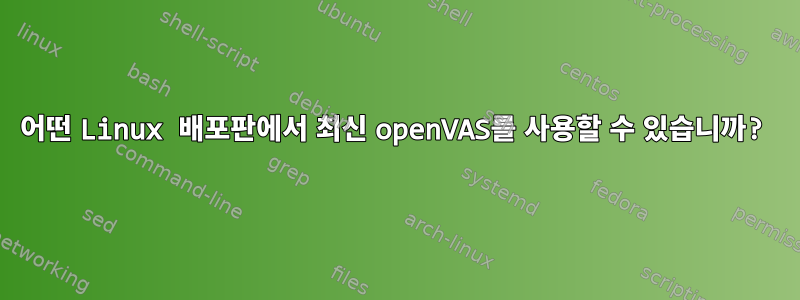 어떤 Linux 배포판에서 최신 openVAS를 사용할 수 있습니까?