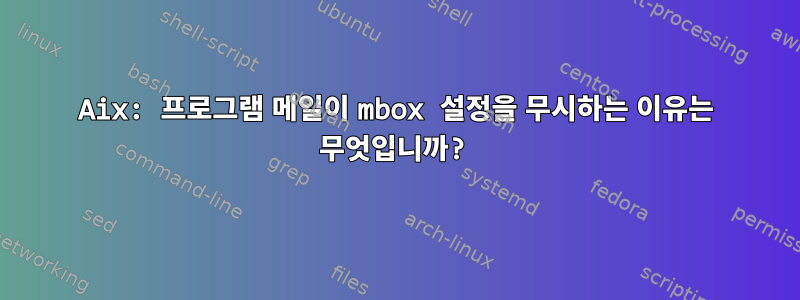 Aix: 프로그램 메일이 mbox 설정을 무시하는 이유는 무엇입니까?