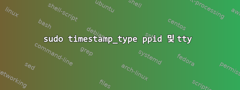 sudo timestamp_type ppid 및 tty