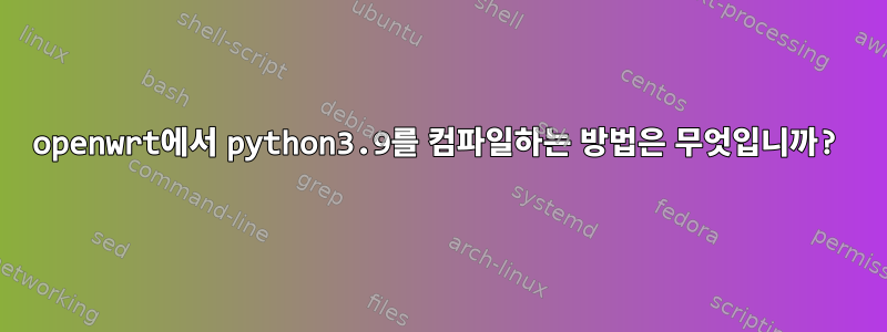 openwrt에서 python3.9를 컴파일하는 방법은 무엇입니까?