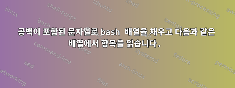 공백이 포함된 문자열로 bash 배열을 채우고 다음과 같은 배열에서 항목을 읽습니다.