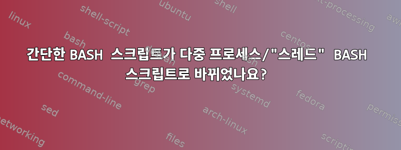 간단한 BASH 스크립트가 다중 프로세스/"스레드" BASH 스크립트로 바뀌었나요?