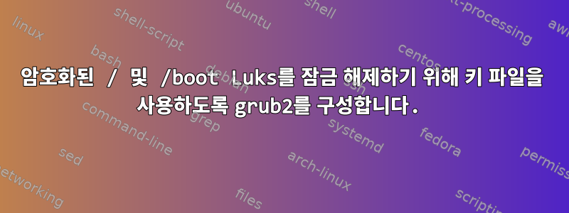 암호화된 / 및 /boot Luks를 잠금 해제하기 위해 키 파일을 사용하도록 grub2를 구성합니다.