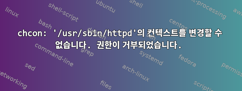 chcon: '/usr/sbin/httpd'의 컨텍스트를 변경할 수 없습니다. 권한이 거부되었습니다.