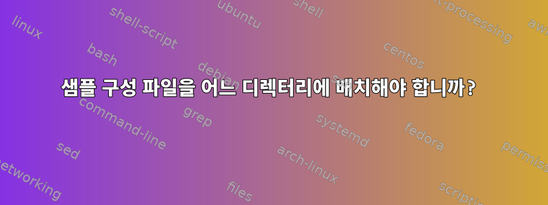 샘플 구성 파일을 어느 디렉터리에 배치해야 합니까?