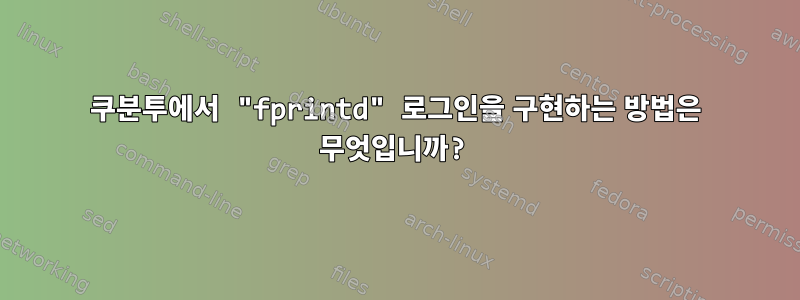 쿠분투에서 "fprintd" 로그인을 구현하는 방법은 무엇입니까?